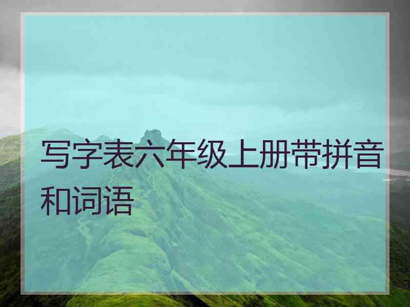 写字表六年级上册带拼音和词语