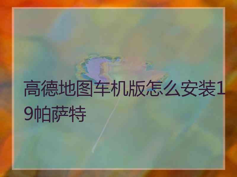 高德地图车机版怎么安装19帕萨特