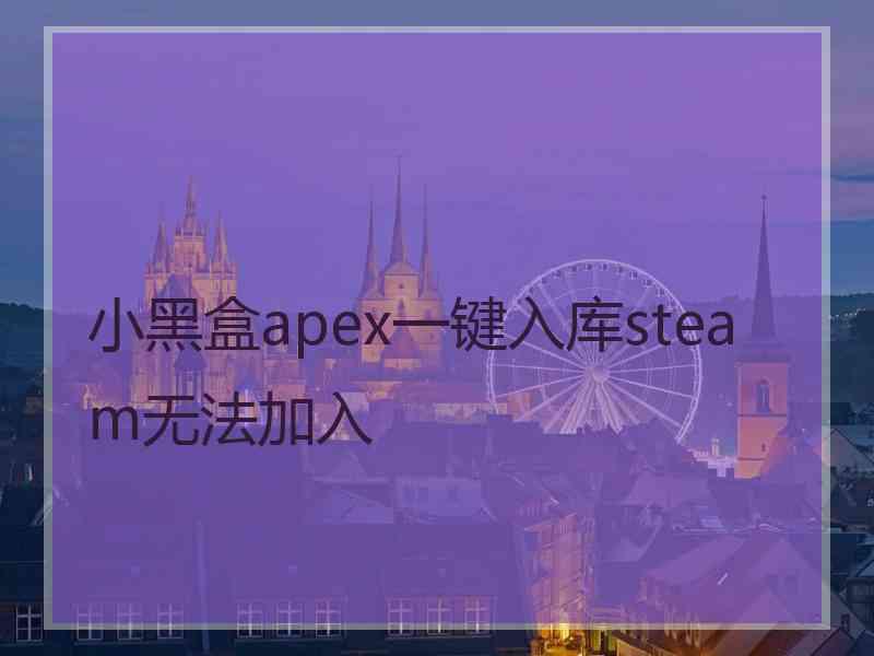 小黑盒apex一键入库steam无法加入