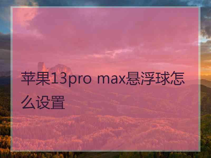 苹果13pro max悬浮球怎么设置