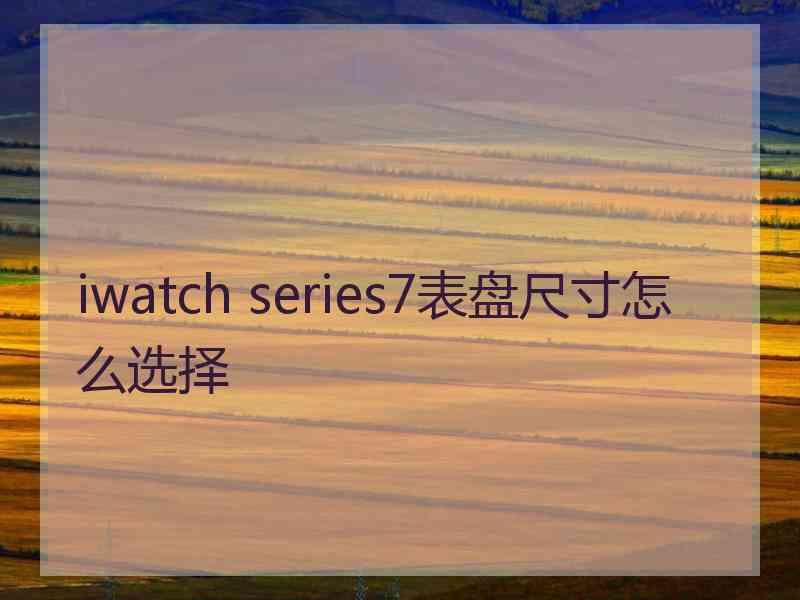 iwatch series7表盘尺寸怎么选择