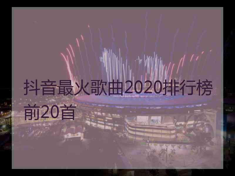 抖音最火歌曲2020排行榜前20首