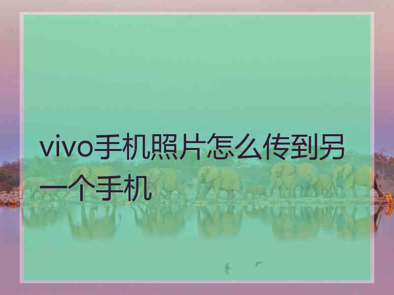 vivo手机照片怎么传到另一个手机