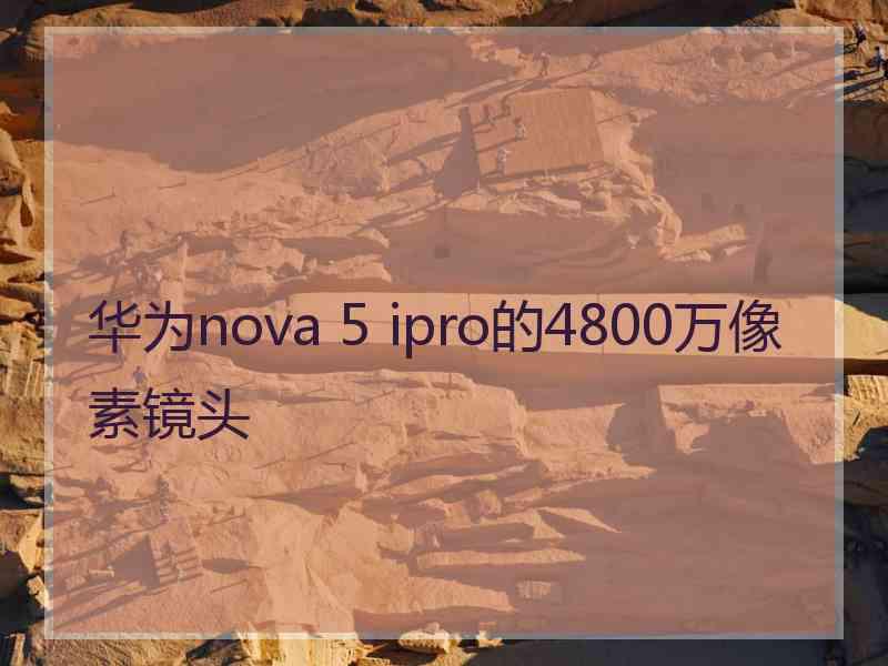 华为nova 5 ipro的4800万像素镜头