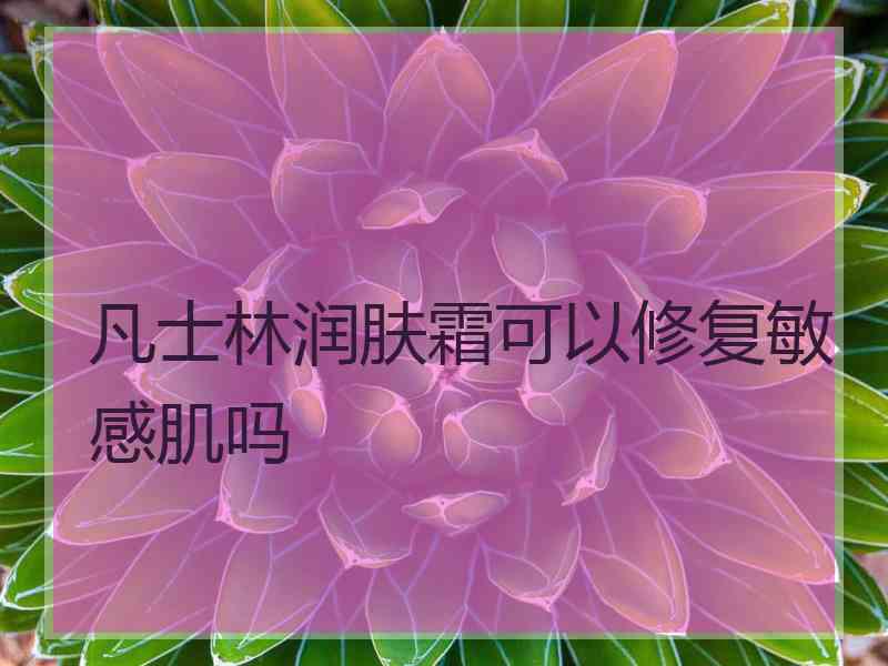 凡士林润肤霜可以修复敏感肌吗