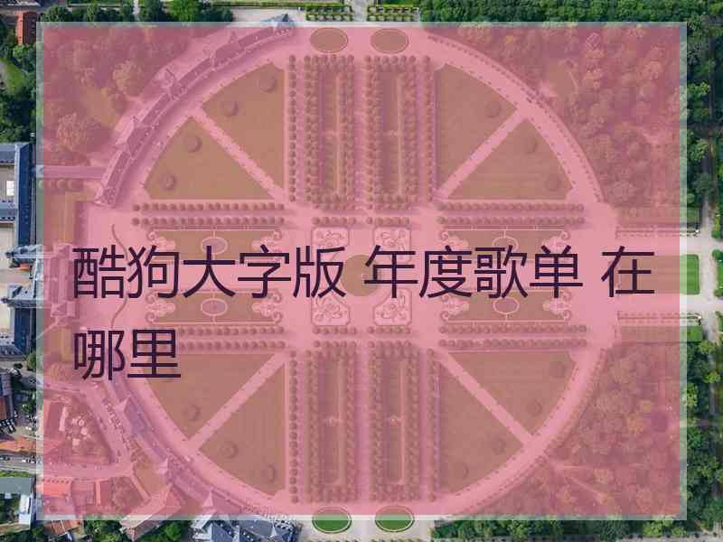 酷狗大字版 年度歌单 在哪里