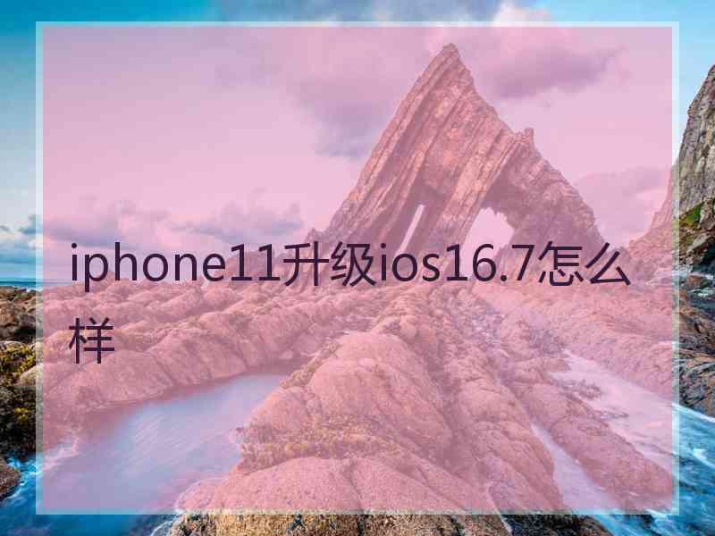 iphone11升级ios16.7怎么样