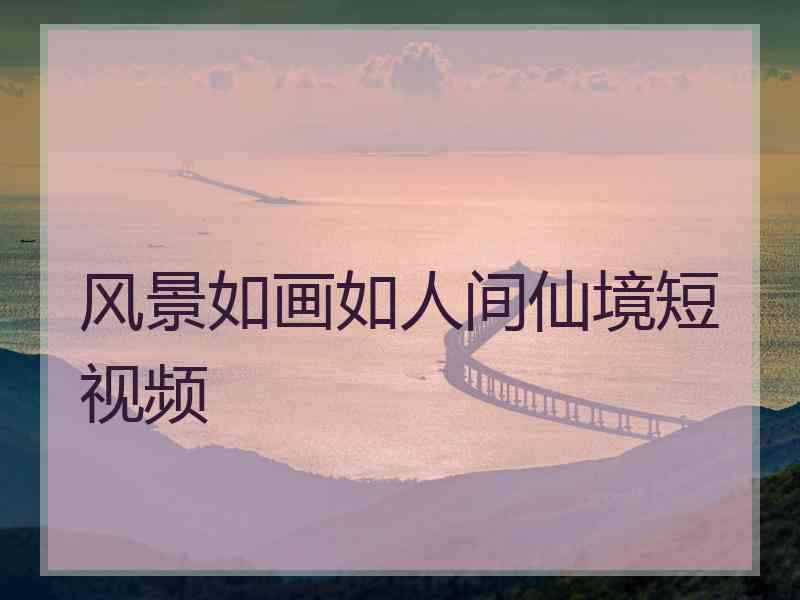 风景如画如人间仙境短视频