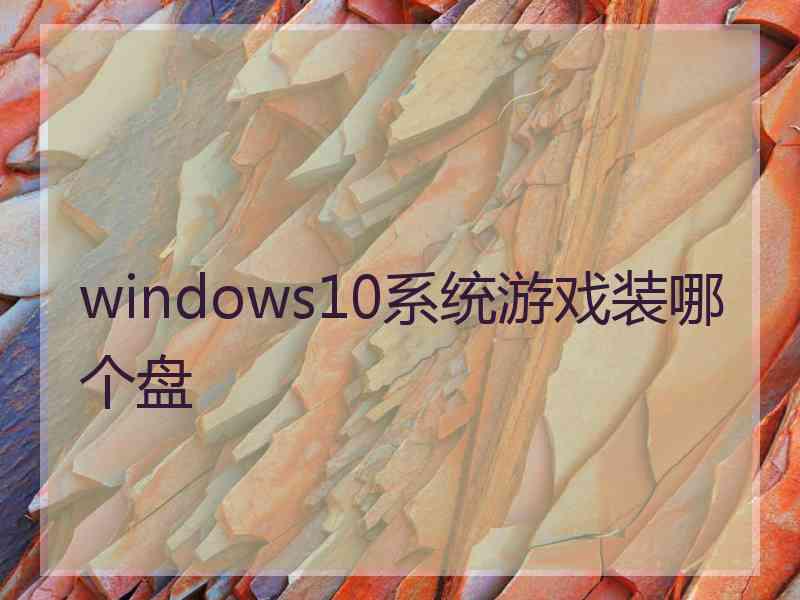 windows10系统游戏装哪个盘