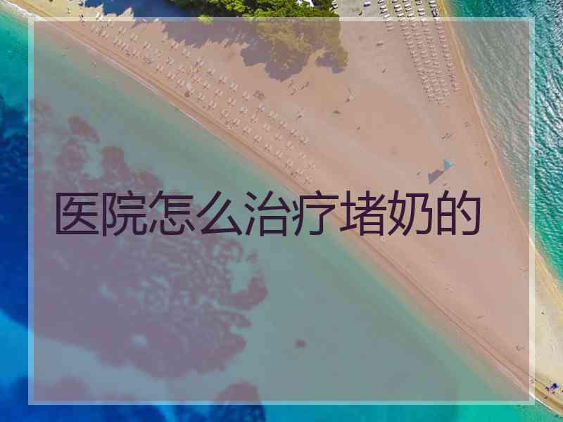 医院怎么治疗堵奶的