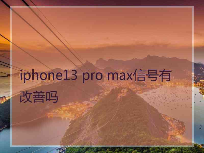 iphone13 pro max信号有改善吗