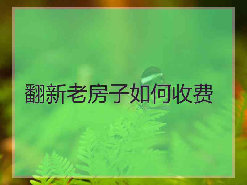 翻新老房子如何收费