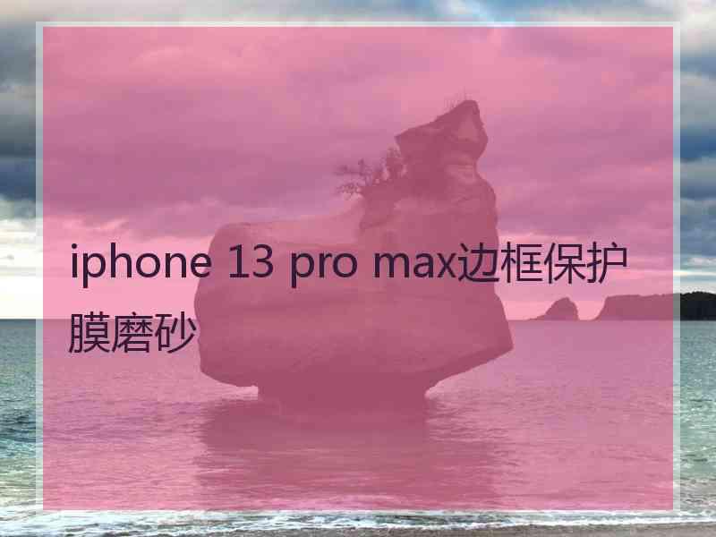 iphone 13 pro max边框保护膜磨砂