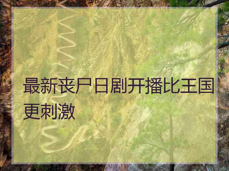 最新丧尸日剧开播比王国更刺激