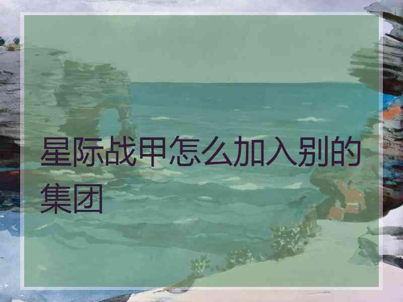 星际战甲怎么加入别的集团