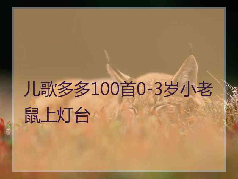 儿歌多多100首0-3岁小老鼠上灯台