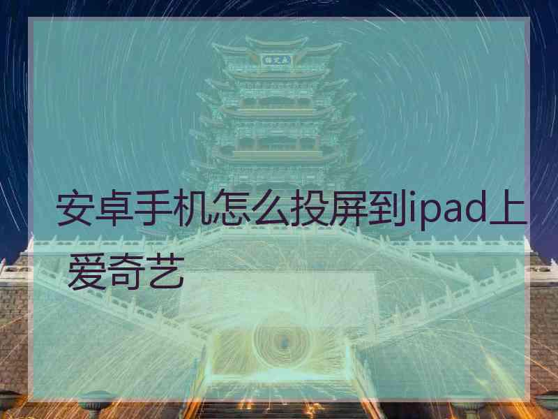 安卓手机怎么投屏到ipad上 爱奇艺