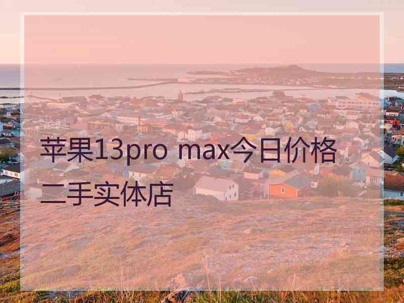 苹果13pro max今日价格二手实体店