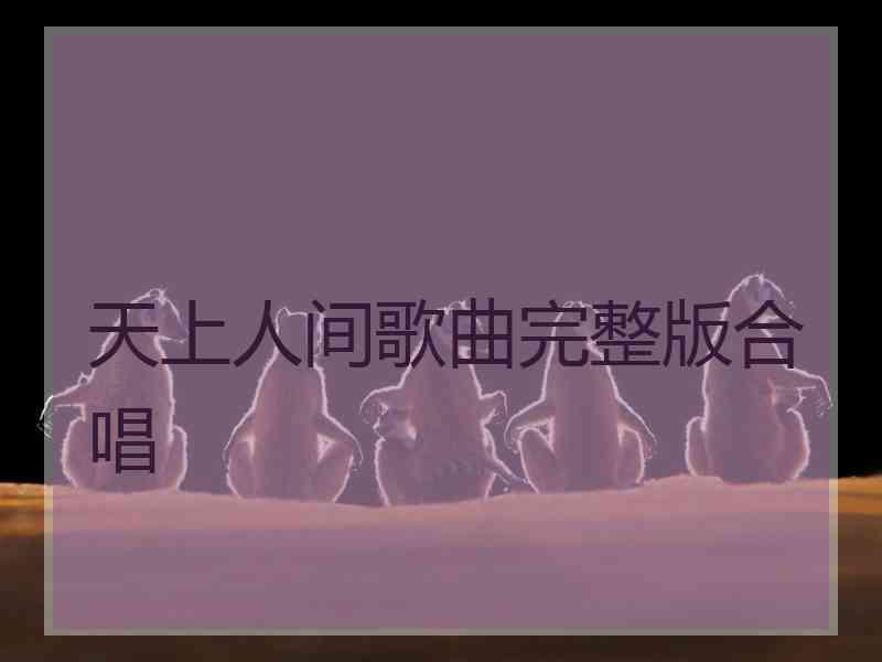 天上人间歌曲完整版合唱