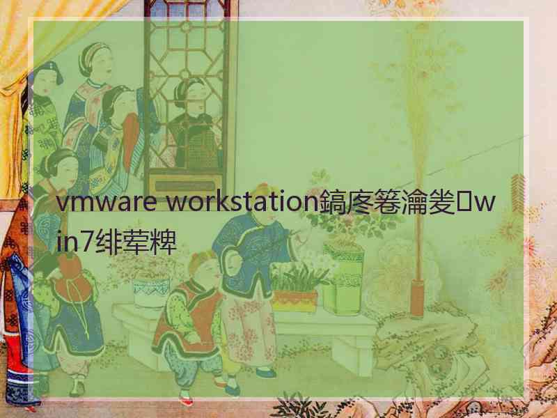 vmware workstation鎬庝箞瀹夎win7绯荤粺