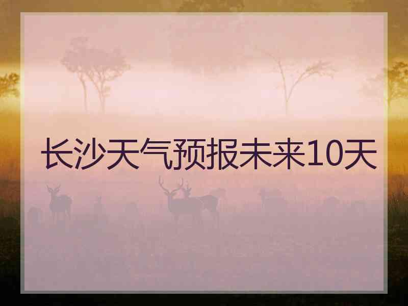 长沙天气预报未来10天