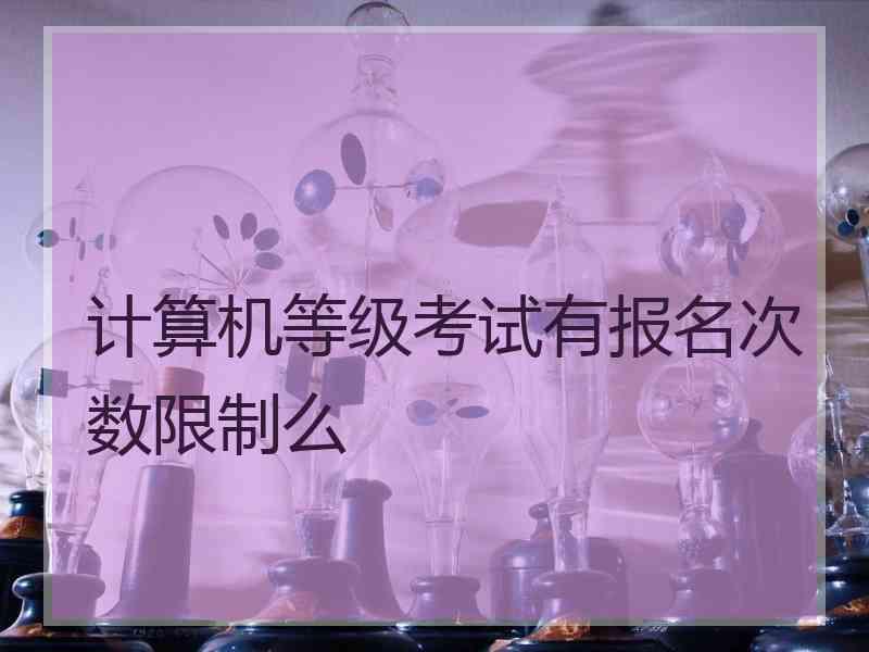 计算机等级考试有报名次数限制么