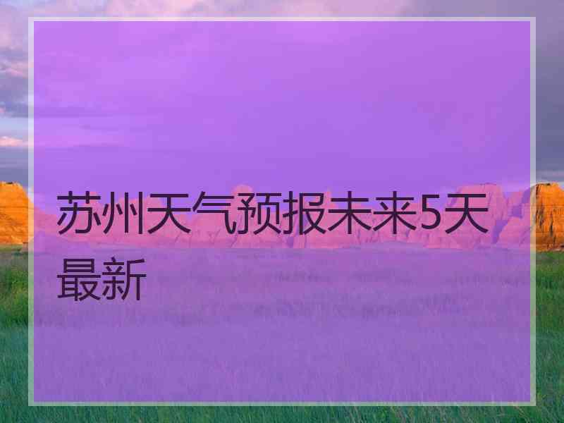 苏州天气预报未来5天最新