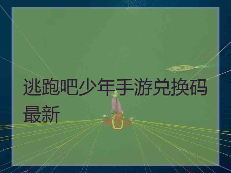 逃跑吧少年手游兑换码最新