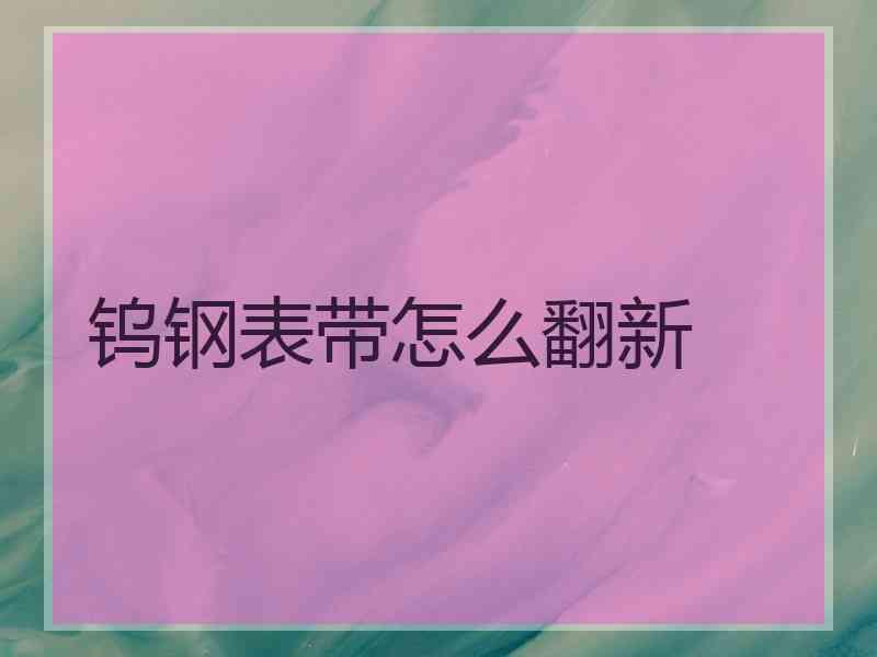 钨钢表带怎么翻新