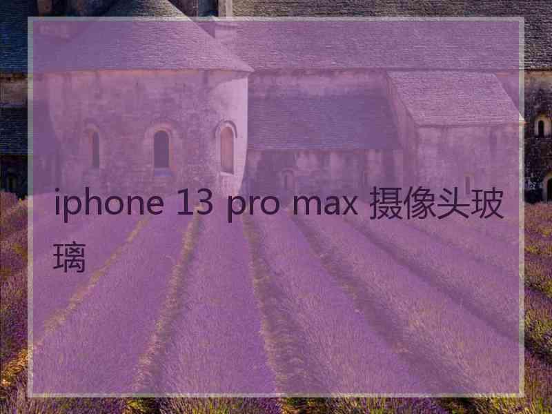 iphone 13 pro max 摄像头玻璃