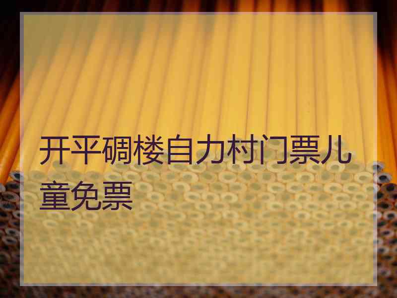 开平碉楼自力村门票儿童免票