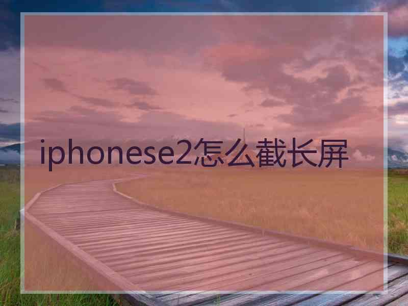 iphonese2怎么截长屏