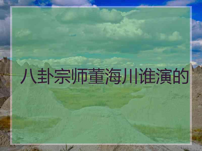 八卦宗师董海川谁演的