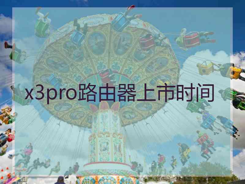 x3pro路由器上市时间