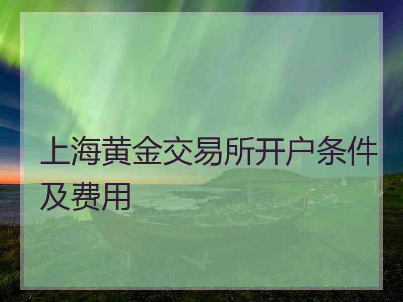 上海黄金交易所开户条件及费用