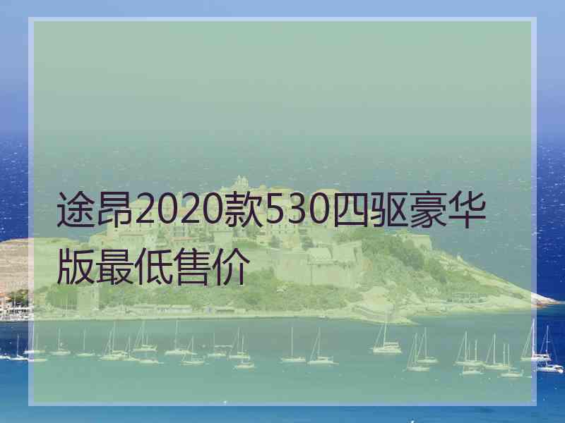 途昂2020款530四驱豪华版最低售价