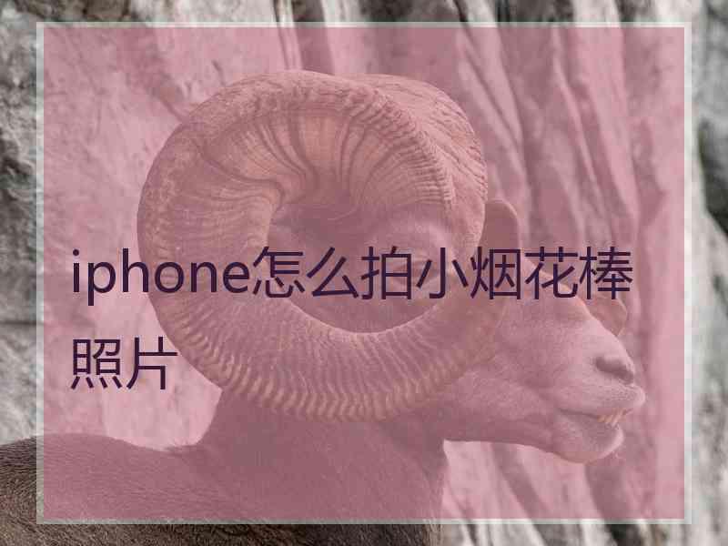 iphone怎么拍小烟花棒照片