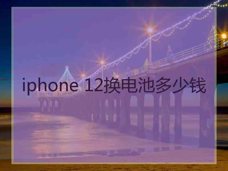 iphone 12换电池多少钱