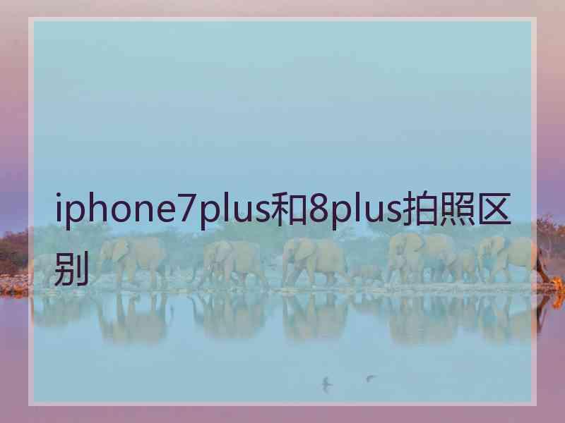 iphone7plus和8plus拍照区别