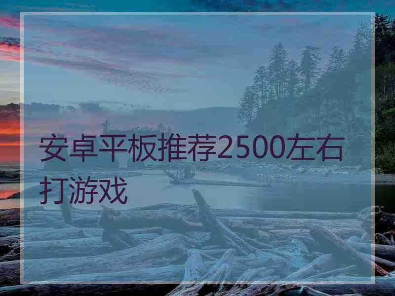 安卓平板推荐2500左右打游戏