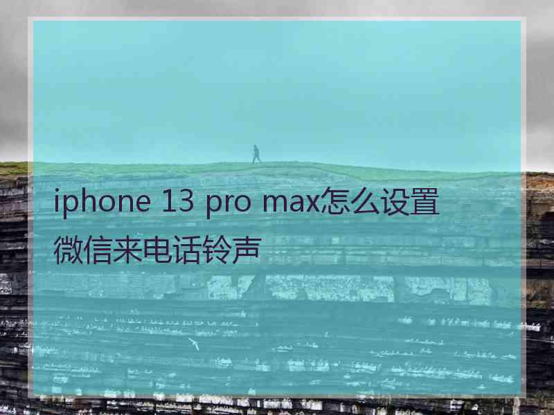 iphone 13 pro max怎么设置微信来电话铃声