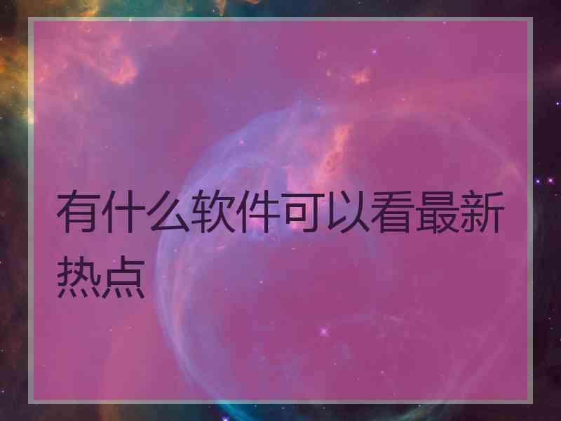 有什么软件可以看最新热点