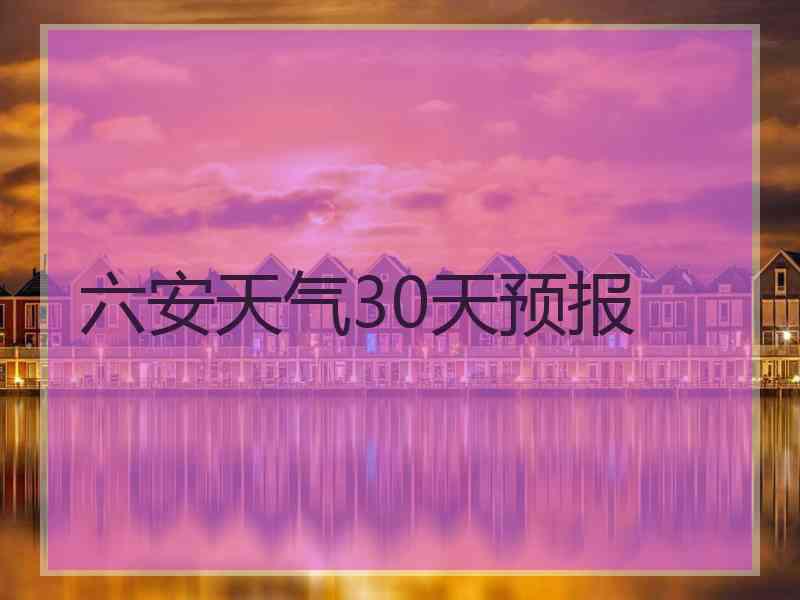 六安天气30天预报