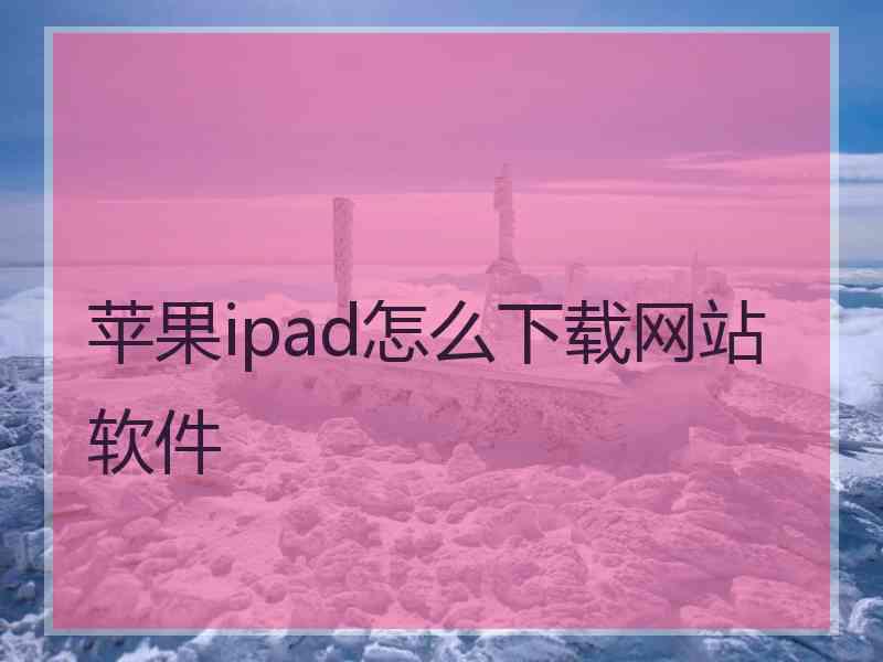 苹果ipad怎么下载网站软件