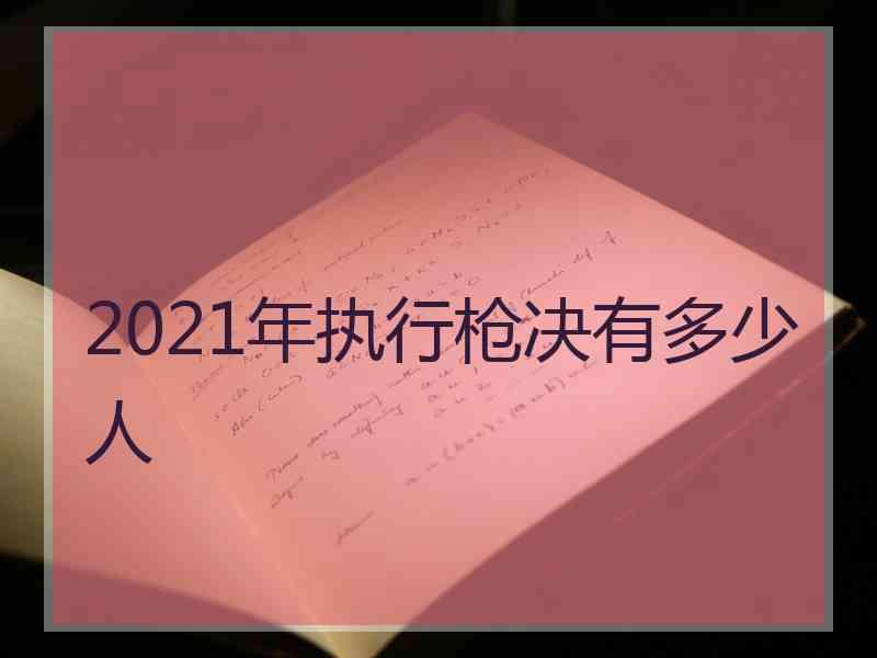 2021年执行枪决有多少人