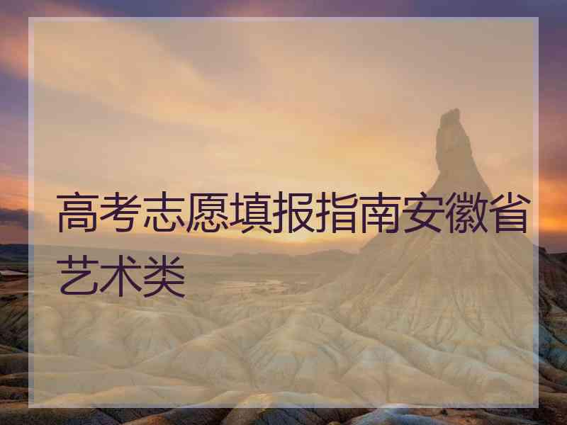 高考志愿填报指南安徽省艺术类