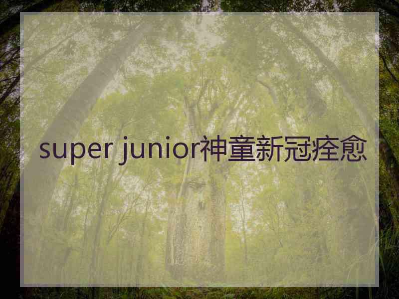 super junior神童新冠痊愈