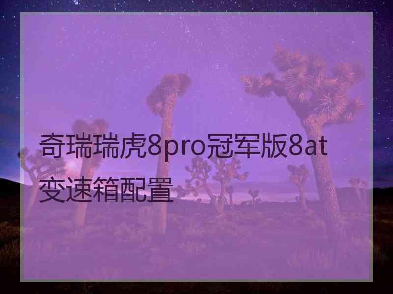 奇瑞瑞虎8pro冠军版8at变速箱配置