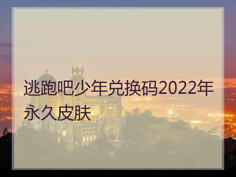 逃跑吧少年兑换码2022年永久皮肤