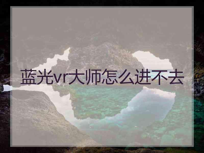 蓝光vr大师怎么进不去